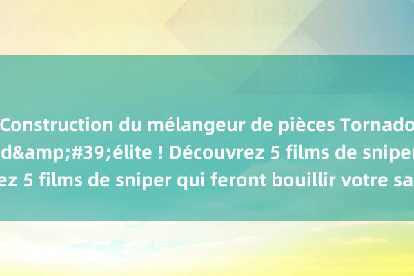 Construction du mélangeur de pièces Tornado Bataille de tireurs d&#39;élite ! Découvrez 5 films de sniper qui feront bouillir votre sang !