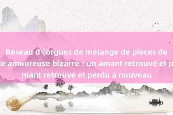 Réseau d'orgues de mélange de pièces de monnaie Chance amoureuse bizarre : un amant retrouvé et perdu à nouveau