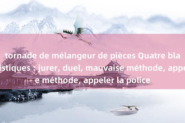 tornade de mélangeur de pièces Quatre blagues humoristiques : jurer, duel, mauvaise méthode, appeler la police